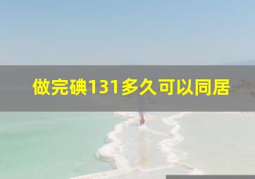 做完碘131多久可以同居