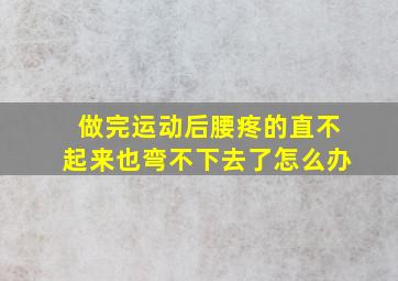 做完运动后腰疼的直不起来也弯不下去了怎么办