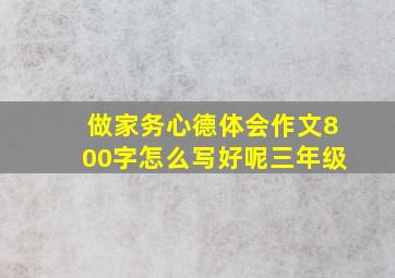 做家务心德体会作文800字怎么写好呢三年级