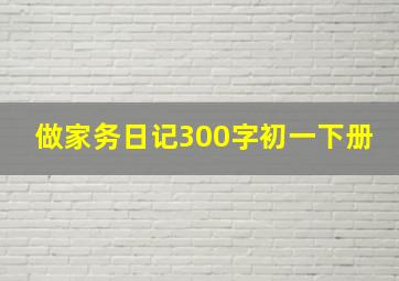 做家务日记300字初一下册