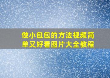 做小包包的方法视频简单又好看图片大全教程