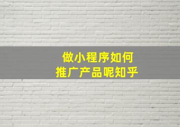 做小程序如何推广产品呢知乎