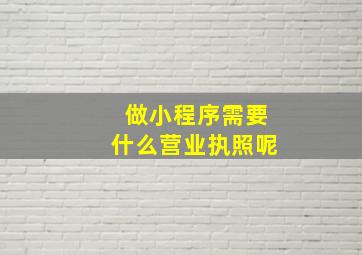 做小程序需要什么营业执照呢