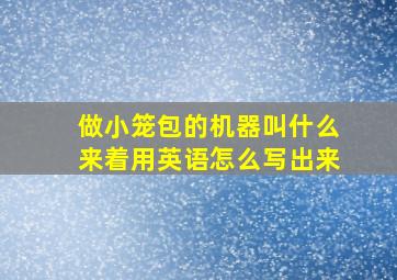 做小笼包的机器叫什么来着用英语怎么写出来