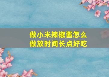 做小米辣椒酱怎么做放时间长点好吃