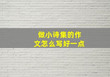 做小诗集的作文怎么写好一点