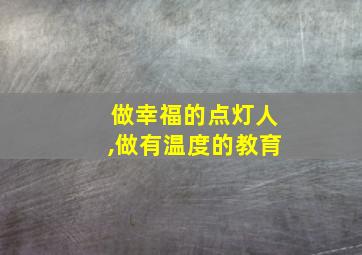 做幸福的点灯人,做有温度的教育