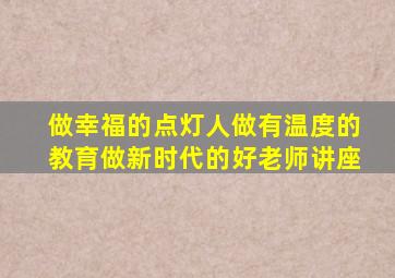 做幸福的点灯人做有温度的教育做新时代的好老师讲座