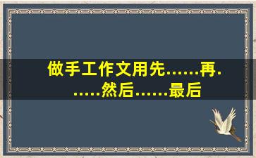 做手工作文用先......再......然后......最后