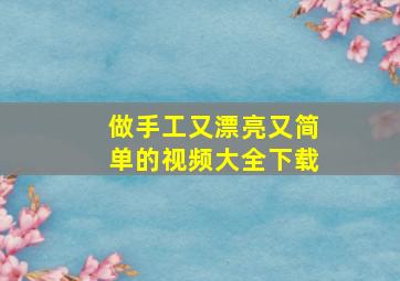 做手工又漂亮又简单的视频大全下载