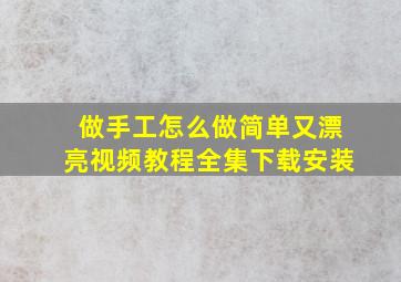 做手工怎么做简单又漂亮视频教程全集下载安装