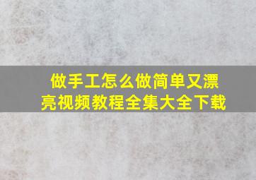 做手工怎么做简单又漂亮视频教程全集大全下载