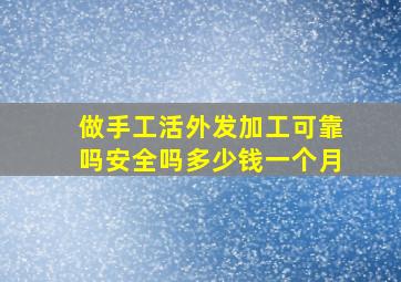 做手工活外发加工可靠吗安全吗多少钱一个月