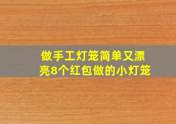 做手工灯笼简单又漂亮8个红包做的小灯笼