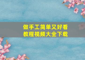 做手工简单又好看教程视频大全下载