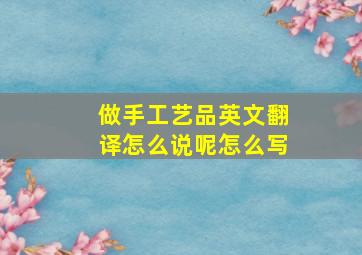 做手工艺品英文翻译怎么说呢怎么写