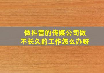 做抖音的传媒公司做不长久的工作怎么办呀