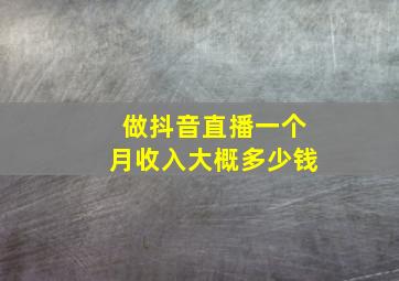 做抖音直播一个月收入大概多少钱