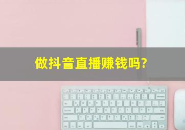 做抖音直播赚钱吗?