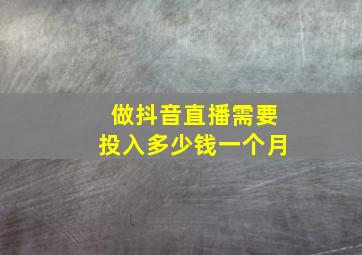 做抖音直播需要投入多少钱一个月