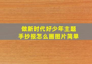 做新时代好少年主题手抄报怎么画图片简单