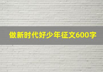 做新时代好少年征文600字