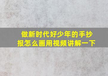 做新时代好少年的手抄报怎么画用视频讲解一下