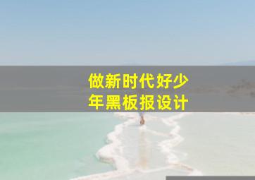 做新时代好少年黑板报设计