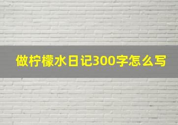 做柠檬水日记300字怎么写