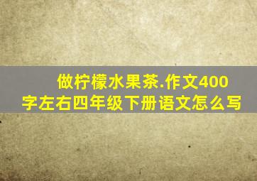 做柠檬水果茶.作文400字左右四年级下册语文怎么写