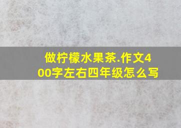 做柠檬水果茶.作文400字左右四年级怎么写