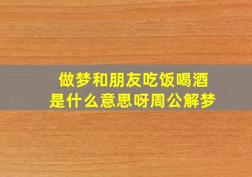 做梦和朋友吃饭喝酒是什么意思呀周公解梦