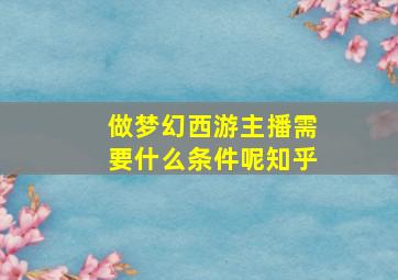 做梦幻西游主播需要什么条件呢知乎