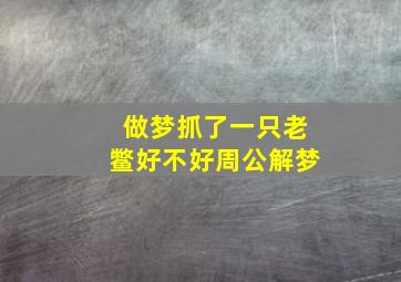 做梦抓了一只老鳖好不好周公解梦