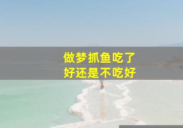 做梦抓鱼吃了好还是不吃好