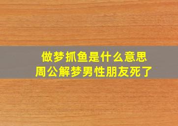 做梦抓鱼是什么意思周公解梦男性朋友死了