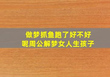 做梦抓鱼跑了好不好呢周公解梦女人生孩子