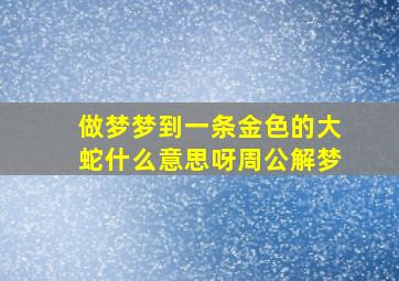 做梦梦到一条金色的大蛇什么意思呀周公解梦