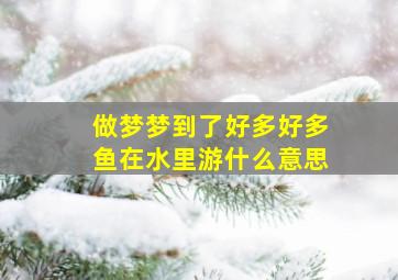 做梦梦到了好多好多鱼在水里游什么意思