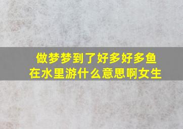 做梦梦到了好多好多鱼在水里游什么意思啊女生