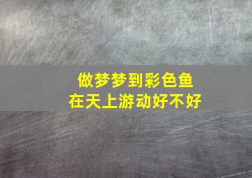 做梦梦到彩色鱼在天上游动好不好