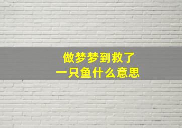 做梦梦到救了一只鱼什么意思