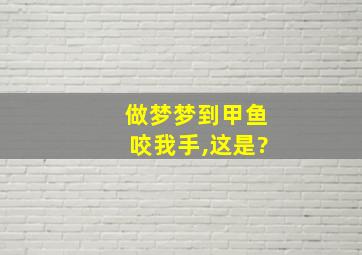 做梦梦到甲鱼咬我手,这是?