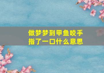 做梦梦到甲鱼咬手指了一口什么意思