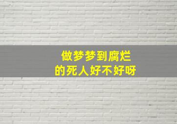 做梦梦到腐烂的死人好不好呀