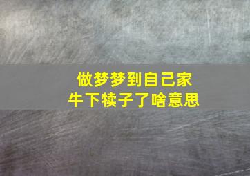 做梦梦到自己家牛下犊子了啥意思