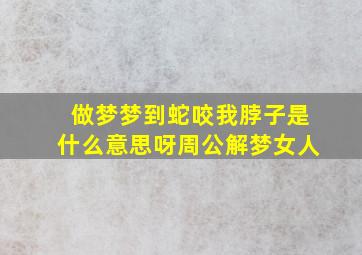 做梦梦到蛇咬我脖子是什么意思呀周公解梦女人