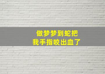 做梦梦到蛇把我手指咬出血了