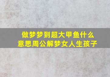 做梦梦到超大甲鱼什么意思周公解梦女人生孩子