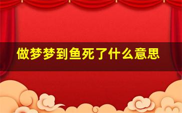 做梦梦到鱼死了什么意思